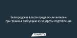 Белгородские власти предложили жителям приграничья эвакуацию из-за угрозы подтопления