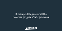 В карьере Лебединского ГОКа самосвал раздавил УАЗ с рабочими - Fonar.Tv
